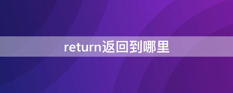 return返回到哪里 return返回值返回到哪里