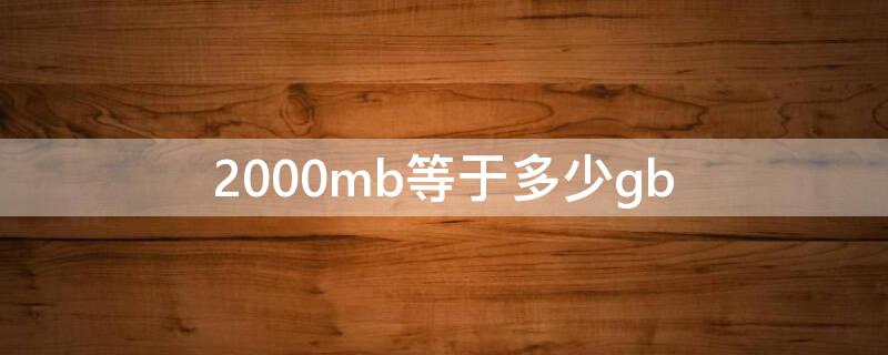 2000mb等于多少gb 2000mb等于多少钱