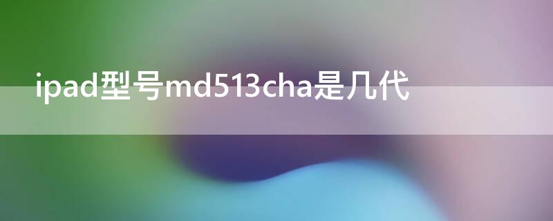 ipad型号md513cha是几代（ipad md523ch/a是第几代）