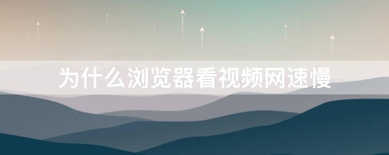 为什么浏览器看视频网速慢 浏览器看视频慢怎么办