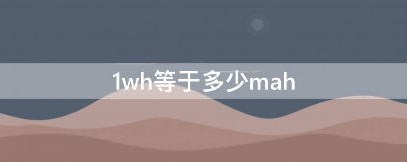 1wh等于多少mah 1wh等于多少mAh