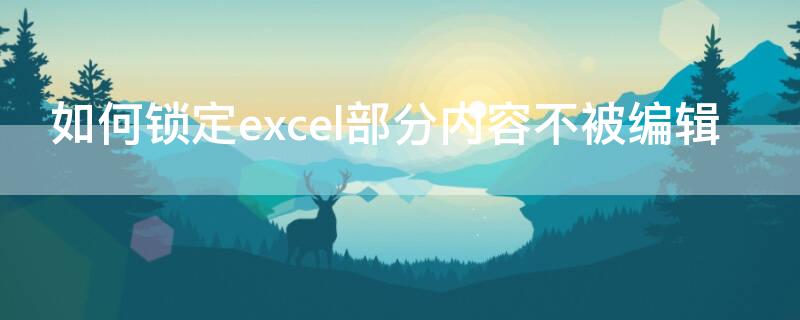 如何锁定excel部分内容不被编辑（excel锁定部分内容不能编辑怎么办）