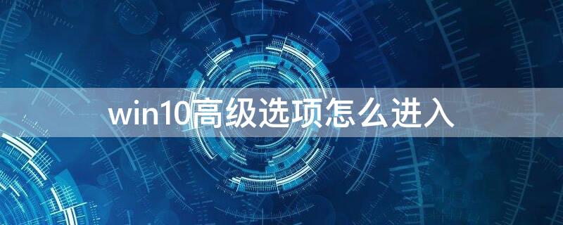 win10高级选项怎么进入（win10高级选项怎么进入开机）