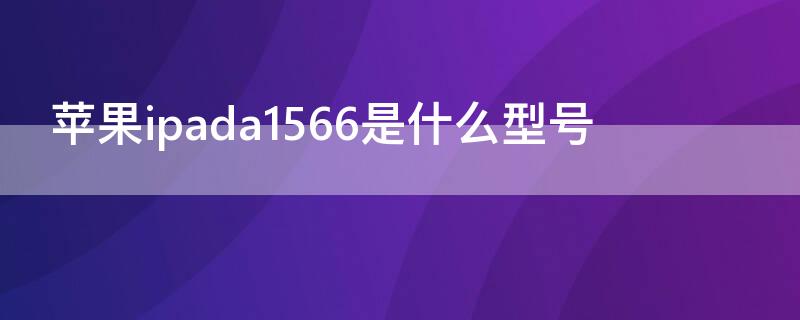 iPhoneipada1566是什么型号 苹果ipada1566是什么型号