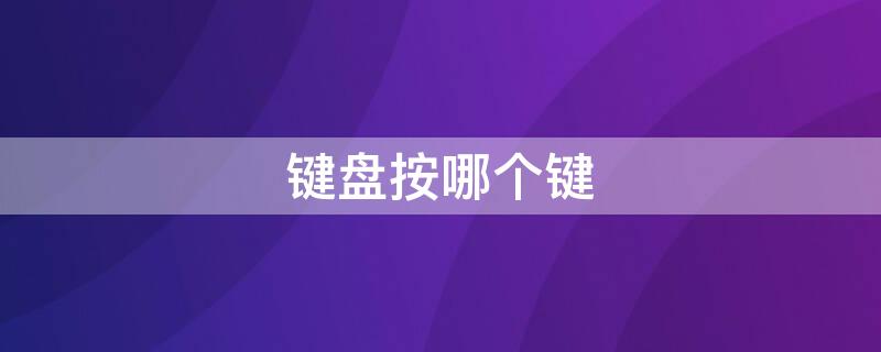 键盘按哪个键 键盘按哪个键是截图