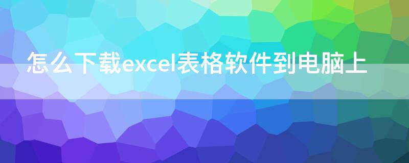 怎么下载excel表格软件到电脑上