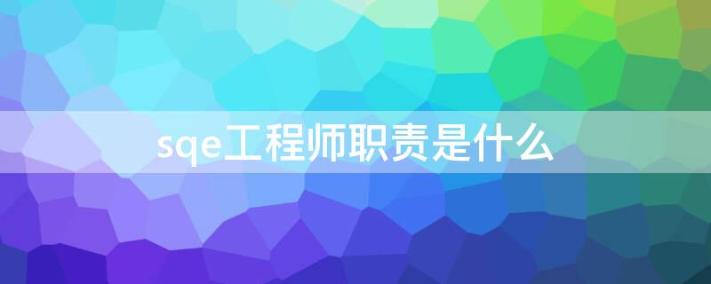 sqe工程师职责是什么 sqe工程师职责是什么抖音先开小店还是先开橱窗