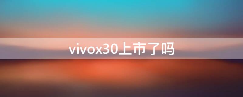 vivox30上市了吗（vivox30几月份上市）