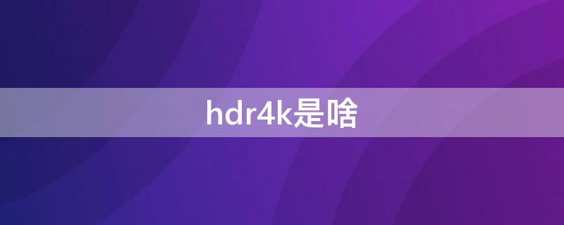 hdr4k是啥（Hdr 4k）