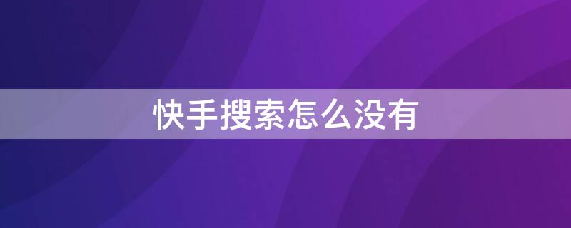 快手搜索怎么没有 快手搜索怎么没有最新发布了