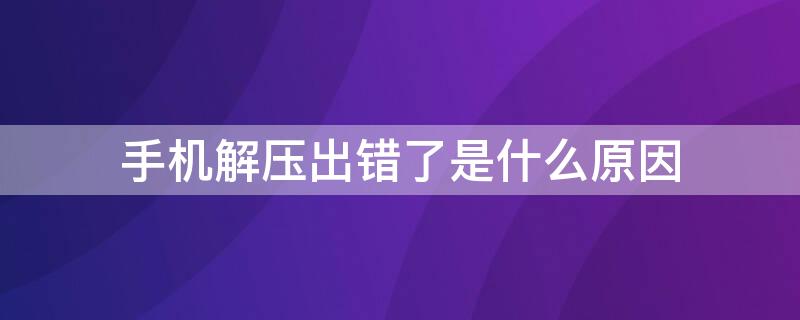 手机解压出错了是什么原因（手机解压软件老是出错）