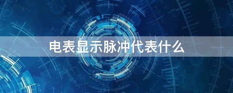 电表显示脉冲代表什么 电表上显示脉冲