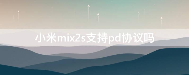 小米mix2s支持pd协议吗 mix2s pd协议