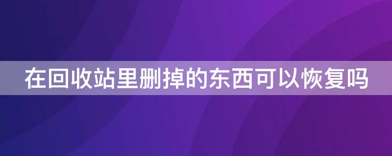 在回收站里删掉的东西可以恢复吗 回收站删除了还能找回来吗