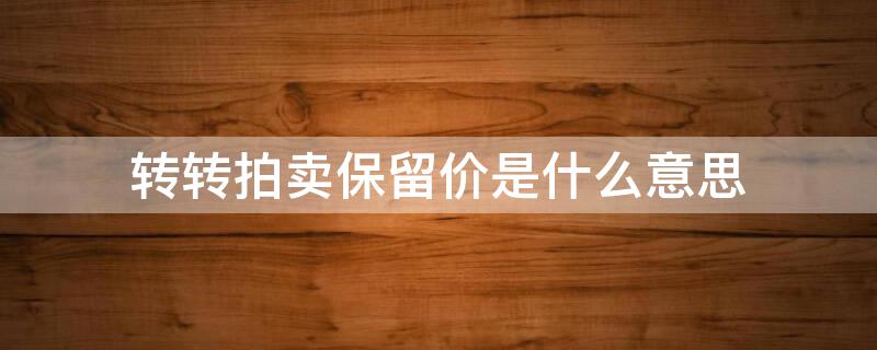 转转拍卖保留价是什么意思（转转拍卖起拍价太低）