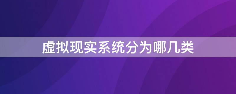 虚拟现实系统分为哪几类 虚拟现实系统可分为哪四类