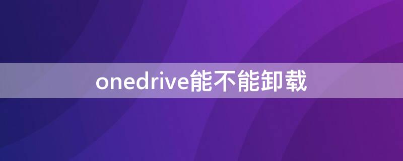 onedrive能不能卸载