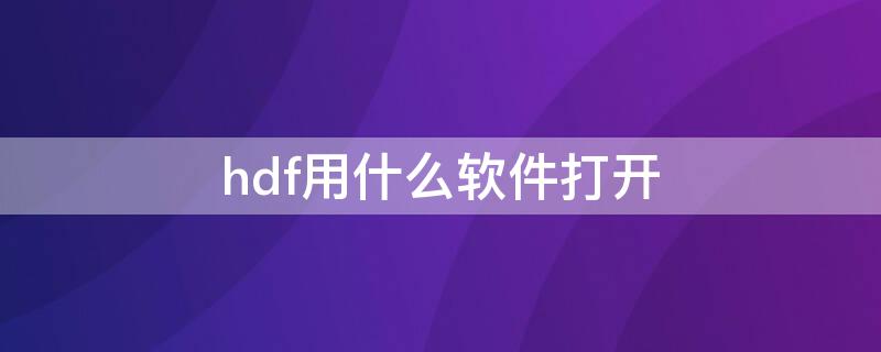 hdf用什么软件打开 hdf格式能用什么打开