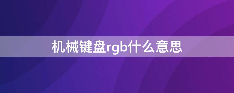 机械键盘rgb什么意思（机械键盘的rgb是什么）