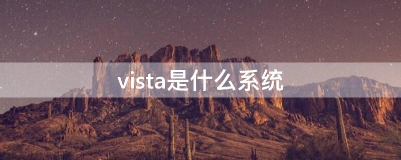 vista是什么系统（vista以上系统有哪些）