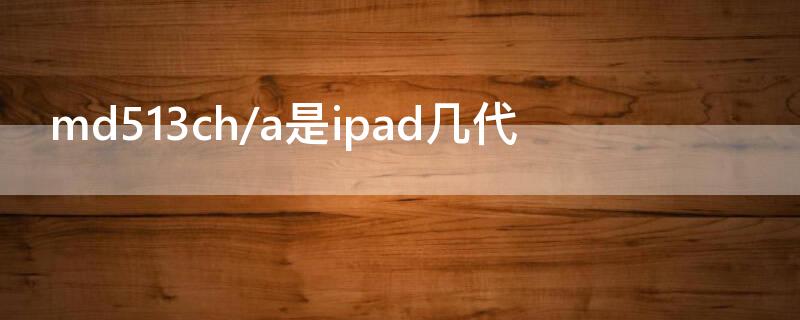 md513ch/a是ipad几代 ipad md513ch a是什么型号