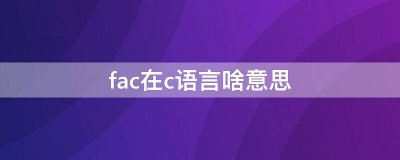 fac在c语言啥意思 fac在c语言是什么意思