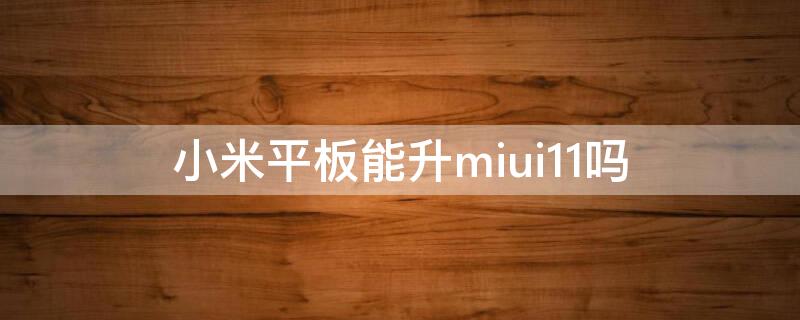 小米平板能升miui11吗 小米平板怎么升级miui12