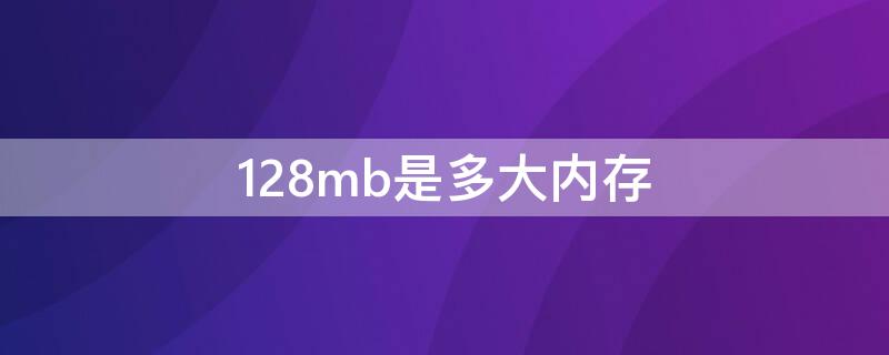 128mb是多大内存 内存卡128mb是多大内存