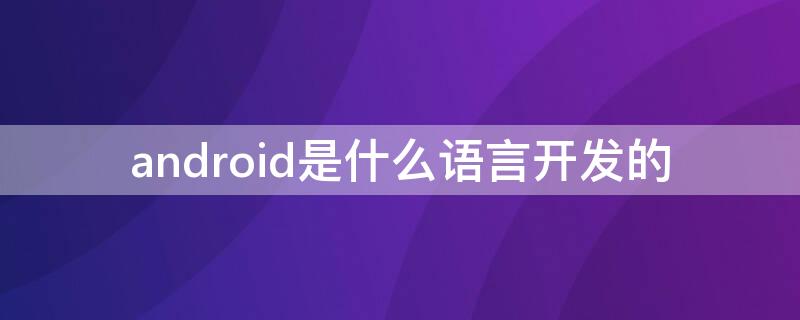 android是什么语言开发的