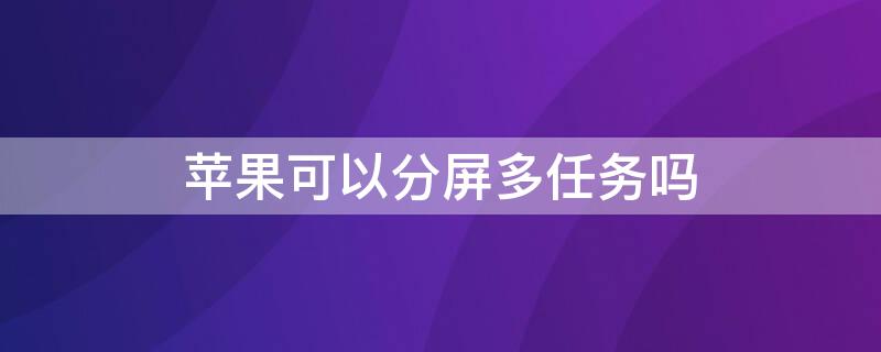 iPhone可以分屏多任务吗（苹果能不能分屏多任务）