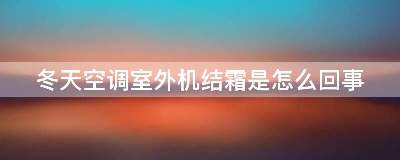 冬天空调室外机结霜是怎么回事 冬天空调外机结霜是什么问题?