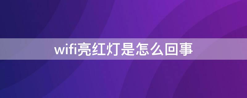 wifi亮红灯是怎么回事 无线wifi亮红灯是怎么回事