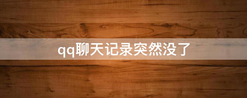 qq聊天记录突然没了 qq聊天记录突然没了然后又出来了