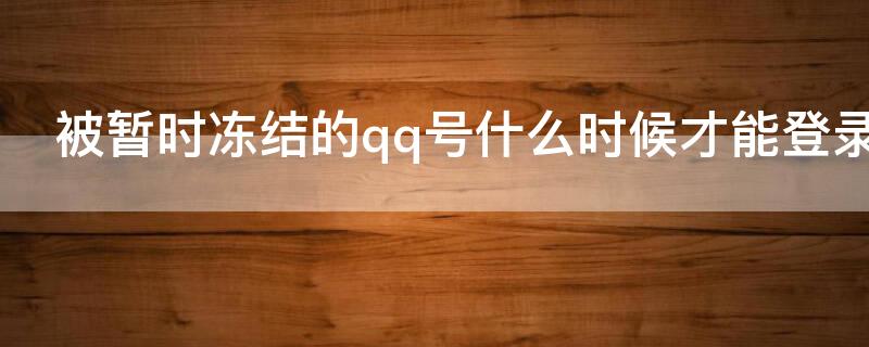 被暂时冻结的qq号什么时候才能登录（被暂时冻结的qq号怎么才能登录）