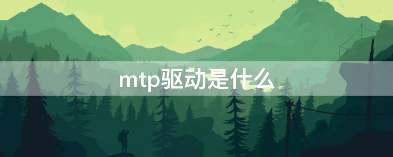 mtp驱动是什么 MTP驱动