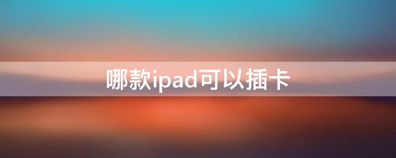 哪款ipad可以插卡 iPad可以插什么卡