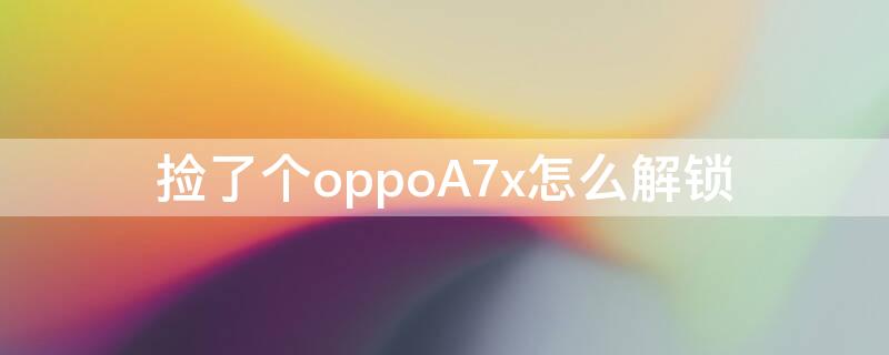 捡了个oppoA7x怎么解锁 oppoa7x被手机找回锁了怎么开