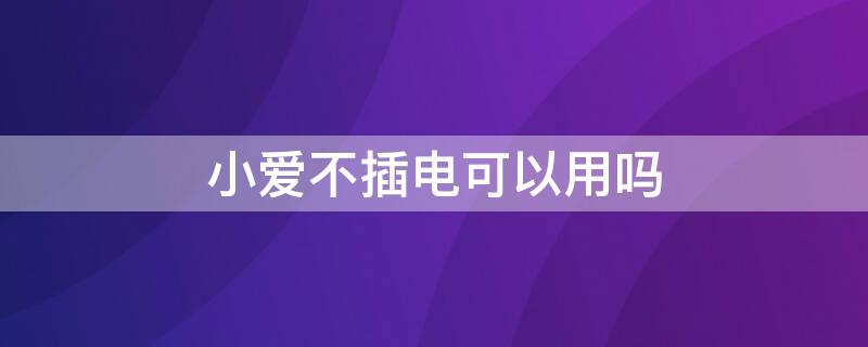 小爱不插电可以用吗（小爱同学可以不用电源吗）