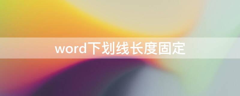 word下划线长度固定（word下划线长度固定怎么延长）