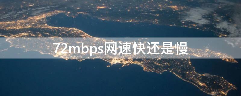 72mbps网速快还是慢 72mbps网速快还是慢测网速