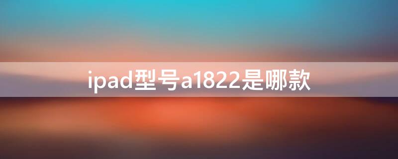 ipad型号a1822是哪款 ipad型号a1822是哪款apple