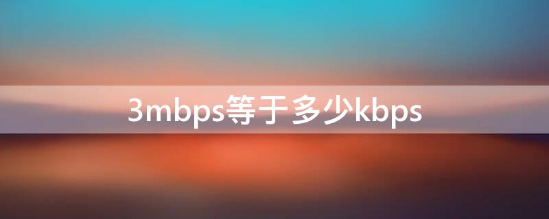 3mbps等于多少kbps 3mbps等于多少mb/s