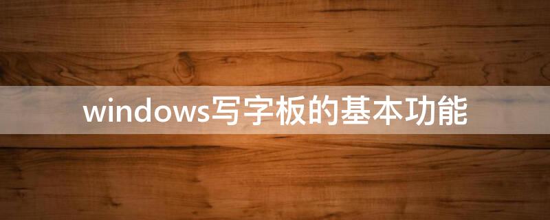 windows写字板的基本功能（电脑写字板的功能）