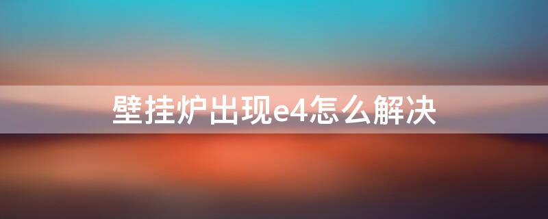 壁挂炉出现e4怎么解决 壁挂炉出现e4怎么解决办法