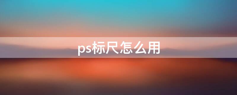 ps标尺怎么用 ps标尺怎么用怎么设置两根