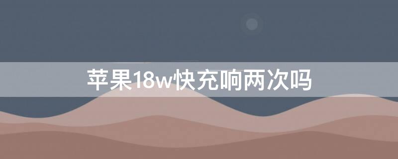 iPhone18w快充响两次吗 苹果18瓦快充响两次