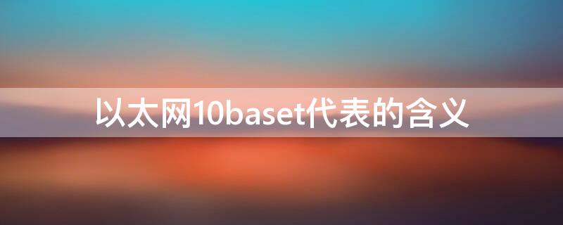 以太网10baset代表的含义（传统以太网10baseT含义）