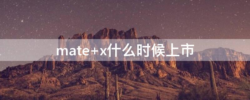 mate x什么时候上市