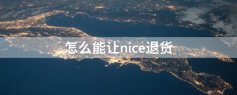 怎么能让nice退货（nice怎么退货退款）