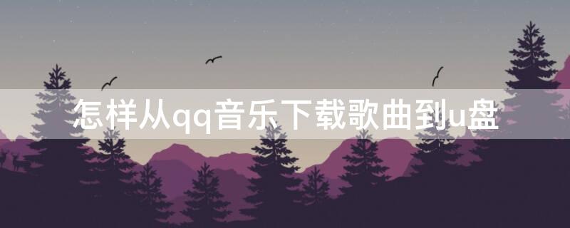 怎样从qq音乐下载歌曲到u盘 qq音乐怎么下载歌曲到U盘